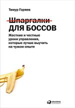 скачать книгу Шпаргалки для боссов. Жесткие и честные уроки управления, которые лучше выучить на чужом опыте автора Тимур Горяев