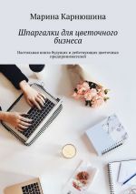 скачать книгу Шпаргалки для цветочного бизнеса. Настольная книга будущих и действующих цветочных предпринимателей автора Марина Карнюшина