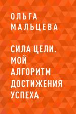 скачать книгу Сила цели. Мой алгоритм достижения успеха автора  Ольга Мальцева