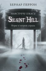 скачать книгу Silent Hill. Навстречу ужасу. Игры и теория страха автора Бернар Перрон