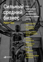 скачать книгу Сильный средний бизнес: Как справиться с семью основными препятствиями роста автора Роберт Шер