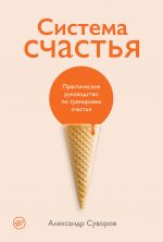 скачать книгу Система счастья. Практическое руководство по тренировке счастья автора Александр Суворов