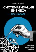 скачать книгу Систематизация бизнеса по шагам автора Денис Шешуков