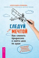 скачать книгу Следуй за мечтой. Как сменить профессию и найти дело по душе автора Александра Кримкова