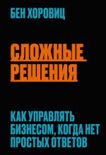 скачать книгу Сложные решения. Как управлять бизнесом, когда нет простых ответов автора Бен Хоровиц