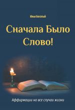 скачать книгу Сначала Было Слово! Аффирмации на все случаи жизни автора Илья Богатый