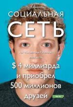 скачать книгу Социальная сеть: как основатель Facebook заработал $ 4 миллиарда и приобрел 500 миллионов друзей автора Дэвид Киркпатрик