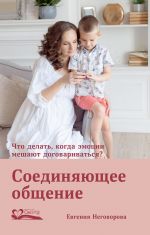 скачать книгу Соединяющее общение. Что делать, когда эмоции мешают договариваться? автора Евгения Неговорова