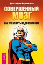 скачать книгу Совершенный мозг. Как управлять подсознанием автора Константин Шереметьев