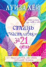 скачать книгу Стань счастливым за 21 день. Самый полный курс любви к себе автора Луиза Хей