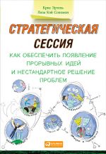 скачать книгу Стратегическая сессия: Как обеспечить появление прорывных идей и нестандартное решение проблем автора Лиза Соломон