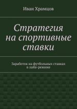 скачать книгу Стратегия на спортивные ставки. Заработок на футбольных ставках в лайв-режиме автора Иван Храмцов