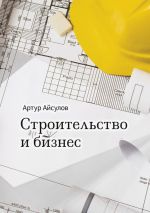 скачать книгу Строительство и бизнес автора Артур Айсулов