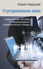 скачать книгу Структурирование хаоса или практическое руководство по управлению командой автора Юрий Наврузов