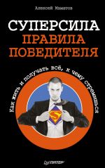 скачать книгу Суперсила – правила победителя. Как жить и получать всё, к чему стремишься автора Алексей Маматов