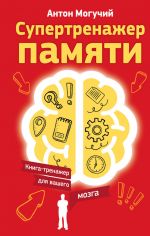 скачать книгу Супертренажер памяти. Книга-тренажер для вашего мозга автора Антон Могучий