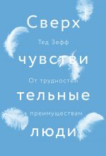 скачать книгу Сверхчувствительные люди. От трудностей к преимуществам автора Тед Зефф