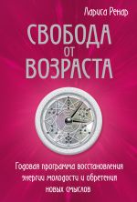 скачать книгу Свобода от возраста. Годовая программа восстановления энергии молодости и обретения новых смыслов автора Лариса Ренар