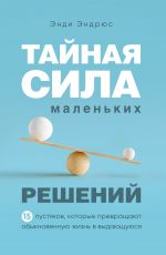 скачать книгу Тайная сила маленьких решений. 15 пустяков, которые превращают обыкновенную жизнь в выдающуюся автора Энди Эндрюс