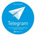 скачать книгу Telegram. Как запустить канал, привлечь подписчиков и заработать на контенте автора Артем Сенаторов