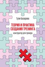 скачать книгу Теория и практика создания тренинга. Конструктор для тренера автора Гули Базарова