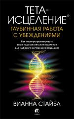 скачать книгу Тета-исцеление. Глубинная работа с убеждениями. Как перепрограммировать ваше подсознательное мышление для глубокого внутреннего исцеления автора Вианна Стайбл