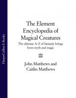 скачать книгу The Element Encyclopedia of Magical Creatures: The Ultimate A–Z of Fantastic Beings from Myth and Magic автора John Matthews