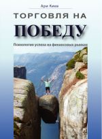 скачать книгу Торговля на победу. Психология успеха на финансовых рынках автора Ари Киев