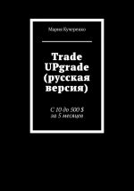 скачать книгу Trade UPgrade (русская версия). С 10 до 500 $ за 5 месяцев автора Мария Кучеренко