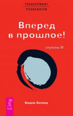 скачать книгу Трансерфинг реальности. Ступень III: Вперед в прошлое! автора Вадим Зеланд