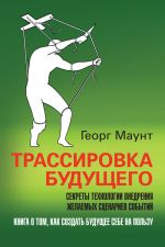 скачать книгу Трассировка будущего. Секреты технологии внедрения желаемых сценариев событий автора Георг Маунт