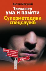 скачать книгу Тренажер ума и памяти. Суперметодики спецслужб автора Антон Могучий