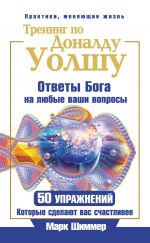 скачать книгу Тренинг по Доналду Уолшу. Ответы Бога на любые ваши вопросы. 50 упражнений, которые сделают вас счастливее автора Марк Шиммер