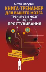 скачать книгу Тренируем мозг методом простукивания. Секреты нейрохирургов и шаманов автора Антон Могучий