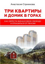 скачать книгу Три квартиры и домик в горах. Как обрести финансовую свободу и отказаться от пенсии автора Анастасия Стрижкова