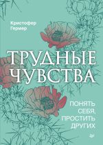 скачать книгу Трудные чувства. Понять себя, простить других автора Кристофер Гермер