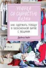 скачать книгу Уборка со скоростью жизни: как одержать победу в бесконечной битве с вещами автора Дейна Уайт