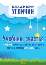 скачать книгу Учебник счастья. 10 Причин, почему девушки не могут выйти замуж, и способы сохранить мужа автора Владимир Угличин