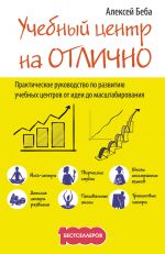 скачать книгу Учебный центр на «Отлично». Руководство по развитию учебного центра от идеи до масштабирования автора Алексей Беба