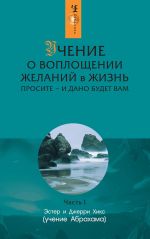 скачать книгу Учение о воплощении желаний в жизнь. Просите – и дано будет вам. Часть 1 автора Эстер и Джерри Хикс