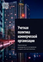 скачать книгу Учетная политика коммерческой организации. Практическое руководство по составлению и аудиту учетной политики автора Ботагоз Жарылгасова