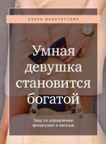 скачать книгу Умная девушка становится богатой. Гайд по управлению финансами и жизнью автора Елена Феоктистова