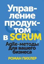 скачать книгу Управление продуктом в Scrum. Agile-методы для вашего бизнеса автора Роман Пихлер