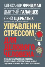 скачать книгу Управление стрессом для делового человека. Технологии управления стрессом, проверенные в корпоративных войнах, судебных баталиях и жестких переговорах автора Александр Фридман