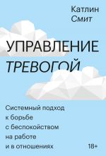 скачать книгу Управление тревогой. Системный подход к борьбе с беспокойством на работе и в отношениях автора Катлин Смит