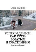 скачать книгу Успех и деньги. Как стать богатым и счастливым. Success and money автора Олеся Долинко