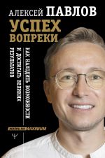 скачать книгу Успех вопреки. Как находить возможности и достигать великих результатов автора Алексей Павлов