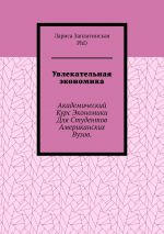 скачать книгу Увлекательная экономика. Академический курс экономики для студентов американских вузов автора  Заплатинская Лариса, PhD