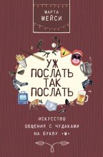 скачать книгу Уж послать так послать. Искусство общения с чудаками на букву «М» автора Марта Мэйси