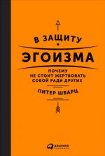 скачать книгу В защиту эгоизма. Почему не стоит жертвовать собой ради других автора Питер Шварц